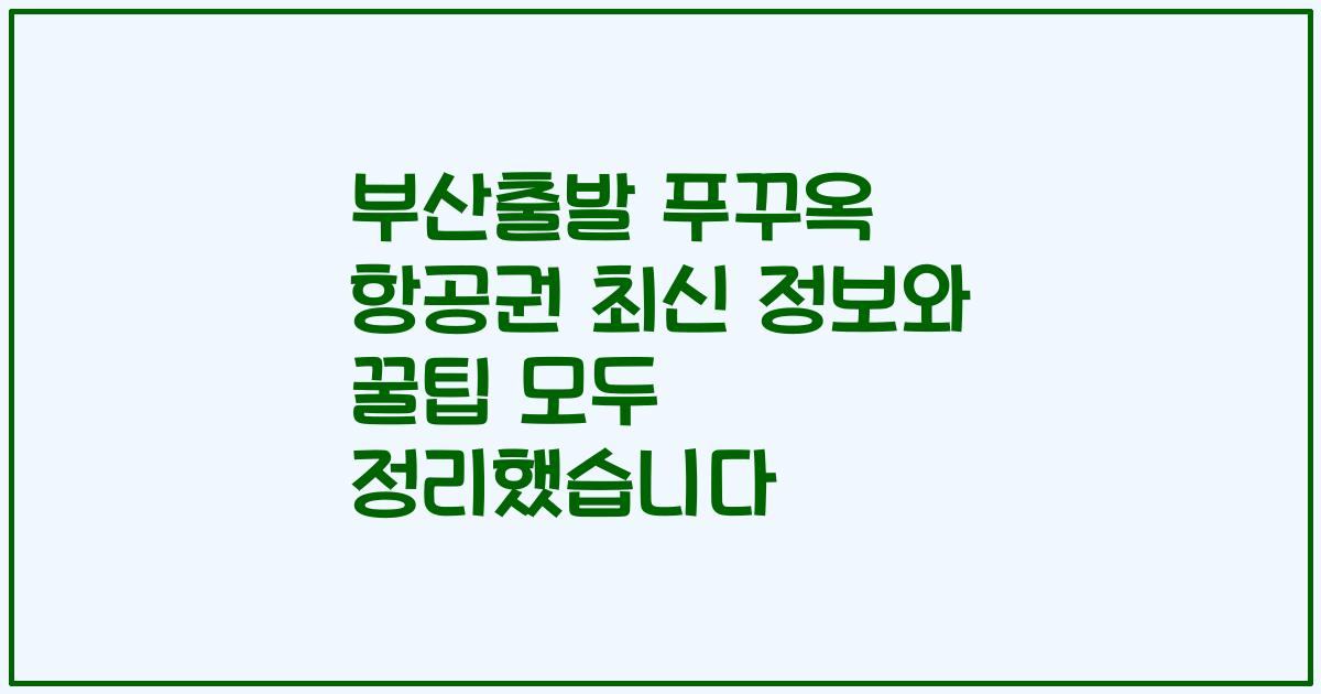 부산출발 푸꾸옥 항공권 최신 정보와 꿀팁 모두 정리했습니다