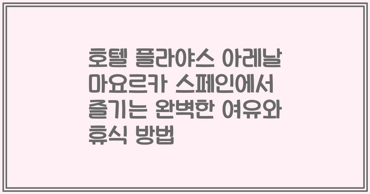 호텔 플라야스 아레날 마요르카 스페인에서 즐기는 완벽한 여유와 휴식 방법