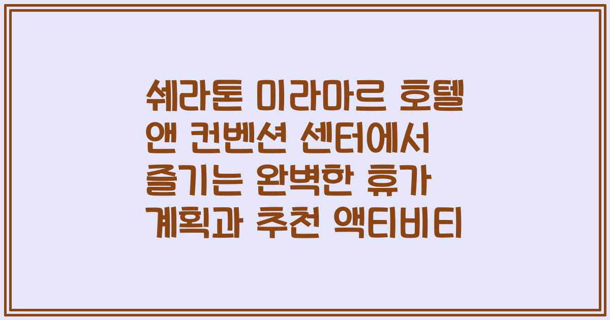 쉐라톤 미라마르 호텔 앤 컨벤션 센터에서 즐기는 완벽한 휴가 계획과 추천 액티비티