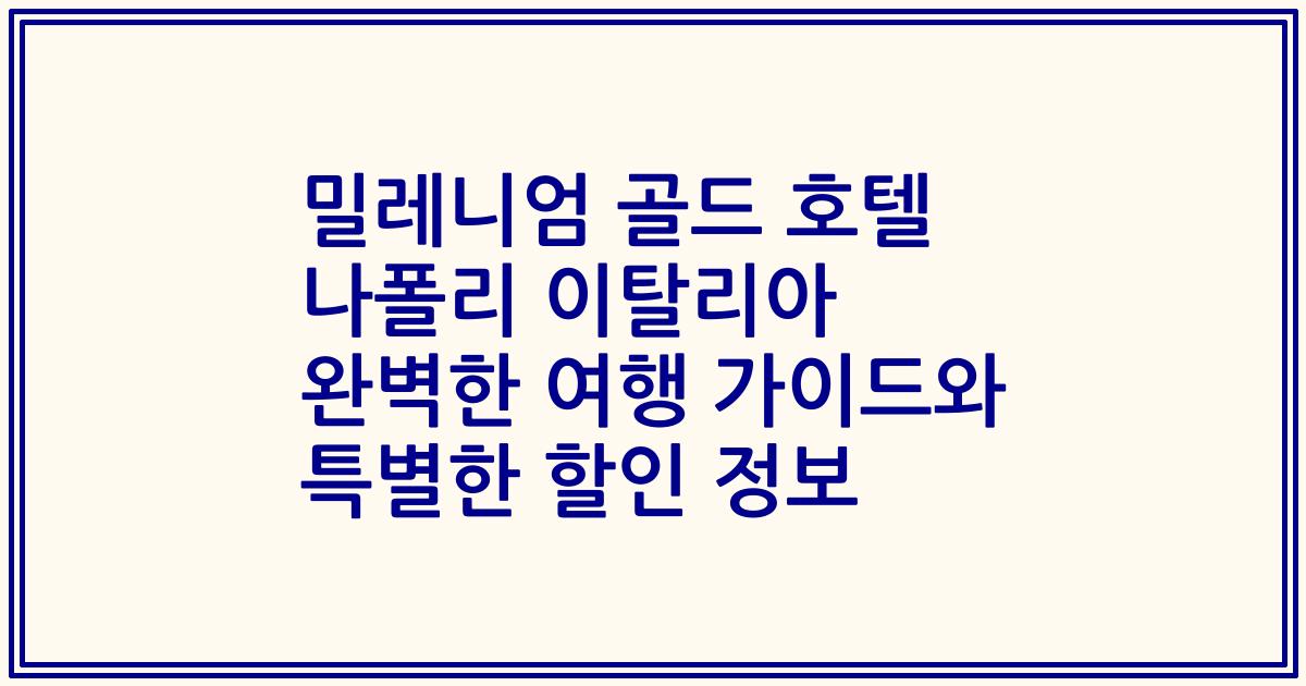 밀레니엄 골드 호텔 나폴리 이탈리아 완벽한 여행 가이드와 특별한 할인 정보