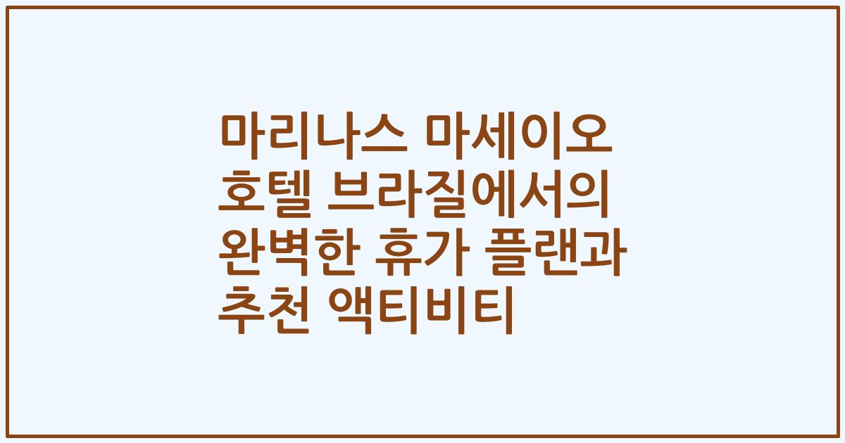 마리나스 마세이오 호텔 브라질에서의 완벽한 휴가 플랜과 추천 액티비티