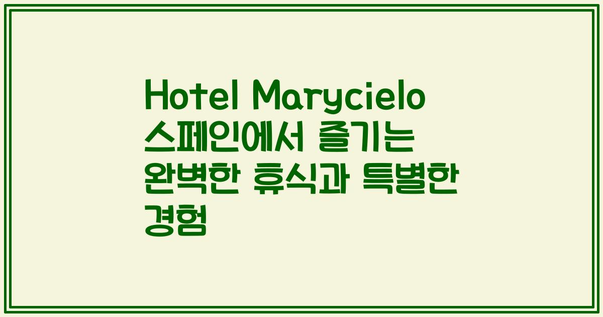 Hotel Marycielo 스페인에서 즐기는 완벽한 휴식과 특별한 경험