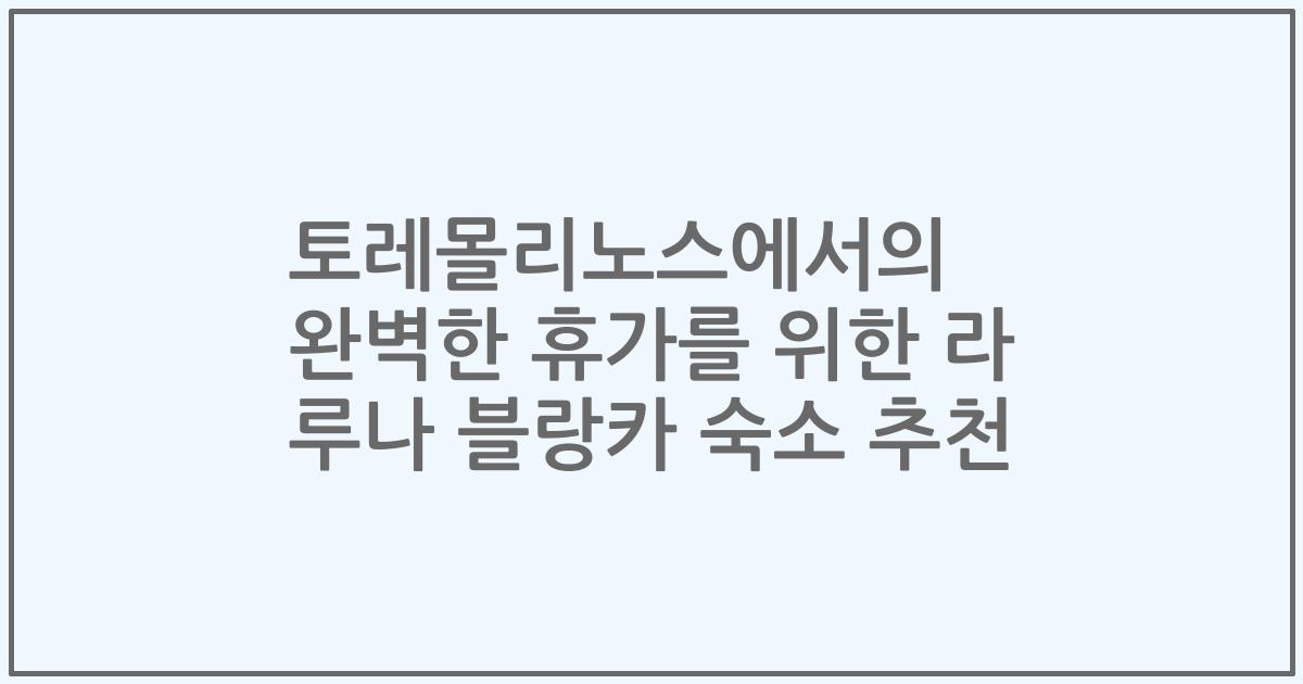 토레몰리노스에서의 완벽한 휴가를 위한 라 루나 블랑카 숙소 추천