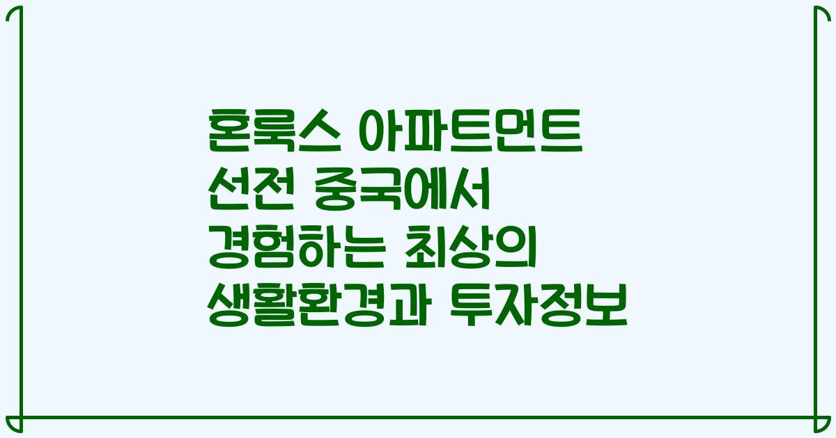 혼룩스 아파트먼트 선전 중국에서 경험하는 최상의 생활환경과 투자정보