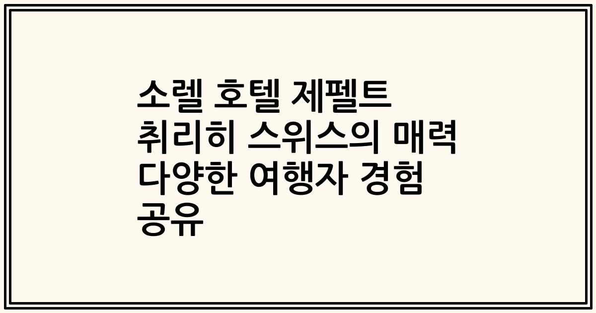 소렐 호텔 제펠트 취리히 스위스의 매력 다양한 여행자 경험 공유