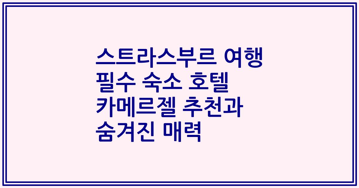 스트라스부르 여행 필수 숙소 호텔 카메르젤 추천과 숨겨진 매력