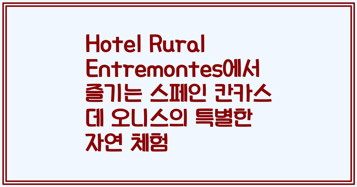 Hotel Rural Entremontes에서 즐기는 스페인 칸카스 데 오니스의 특별한 자연 체험