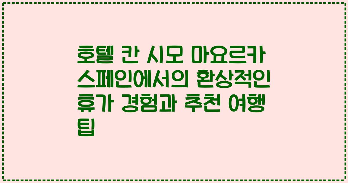 호텔 칸 시모 마요르카 스페인에서의 환상적인 휴가 경험과 추천 여행 팁