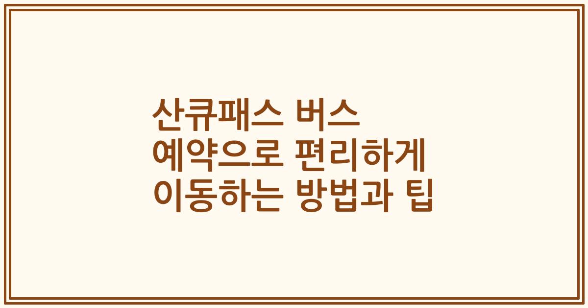 산큐패스 버스 예약으로 편리하게 이동하는 방법과 팁