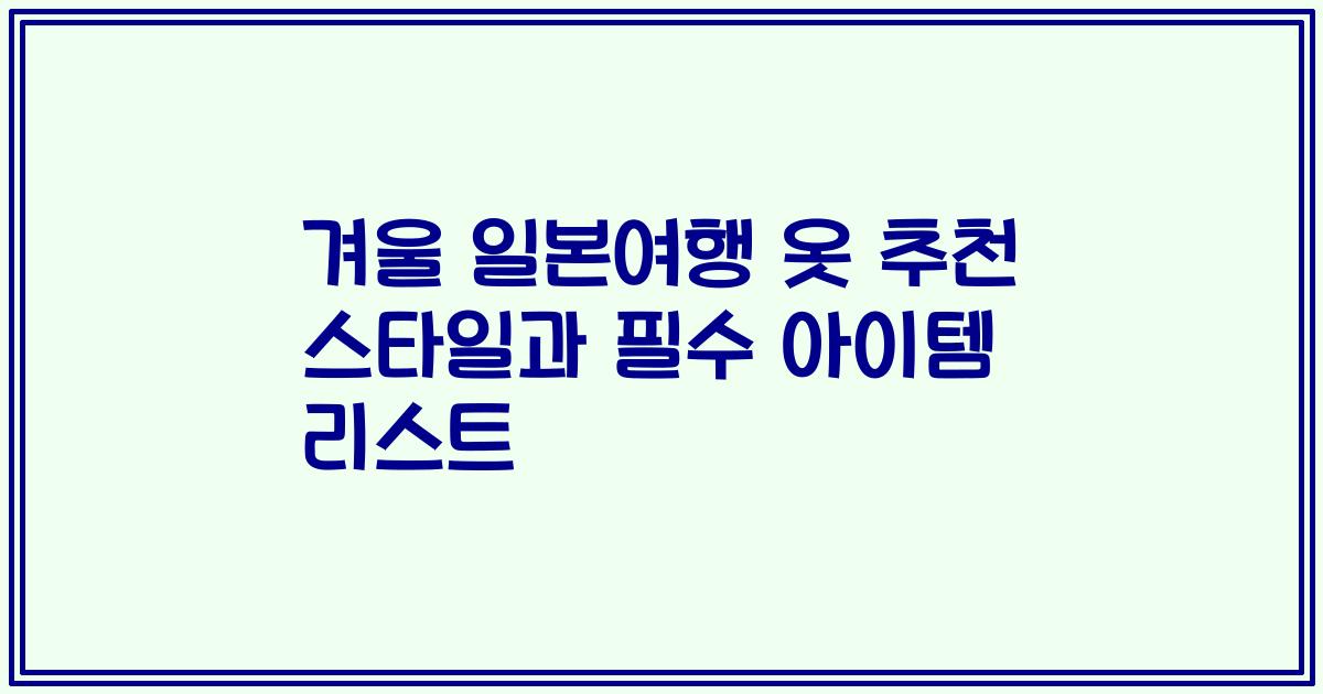 겨울 일본여행 옷 추천 스타일과 필수 아이템 리스트