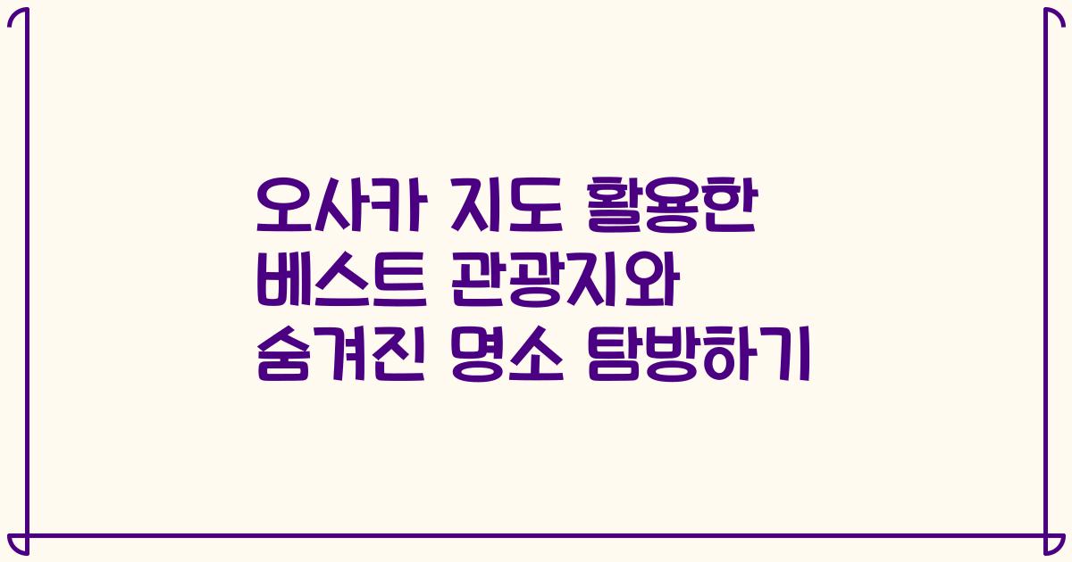 오사카 지도 활용한 베스트 관광지와 숨겨진 명소 탐방하기