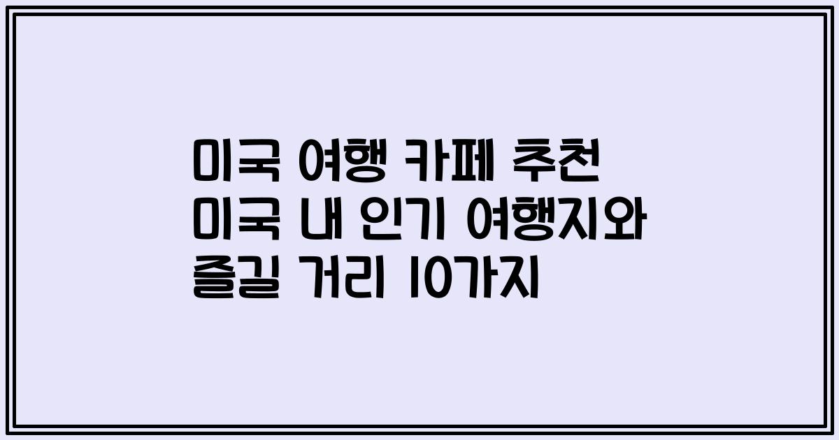미국 여행 카페 추천 미국 내 인기 여행지와 즐길 거리 10가지