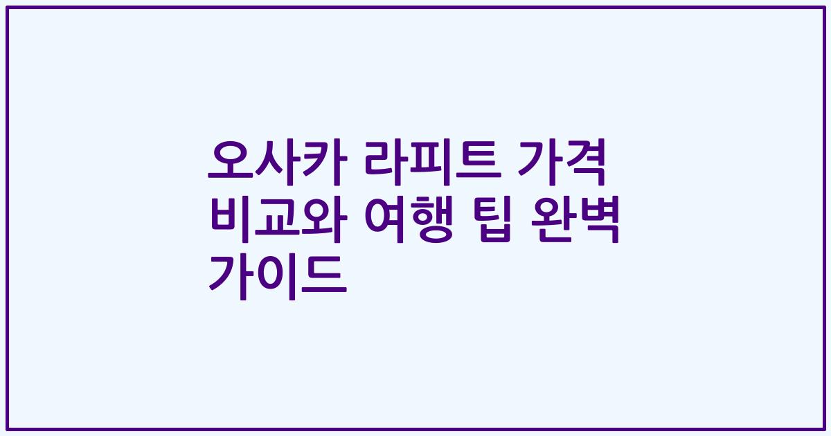 오사카 라피트 가격 비교와 여행 팁 완벽 가이드