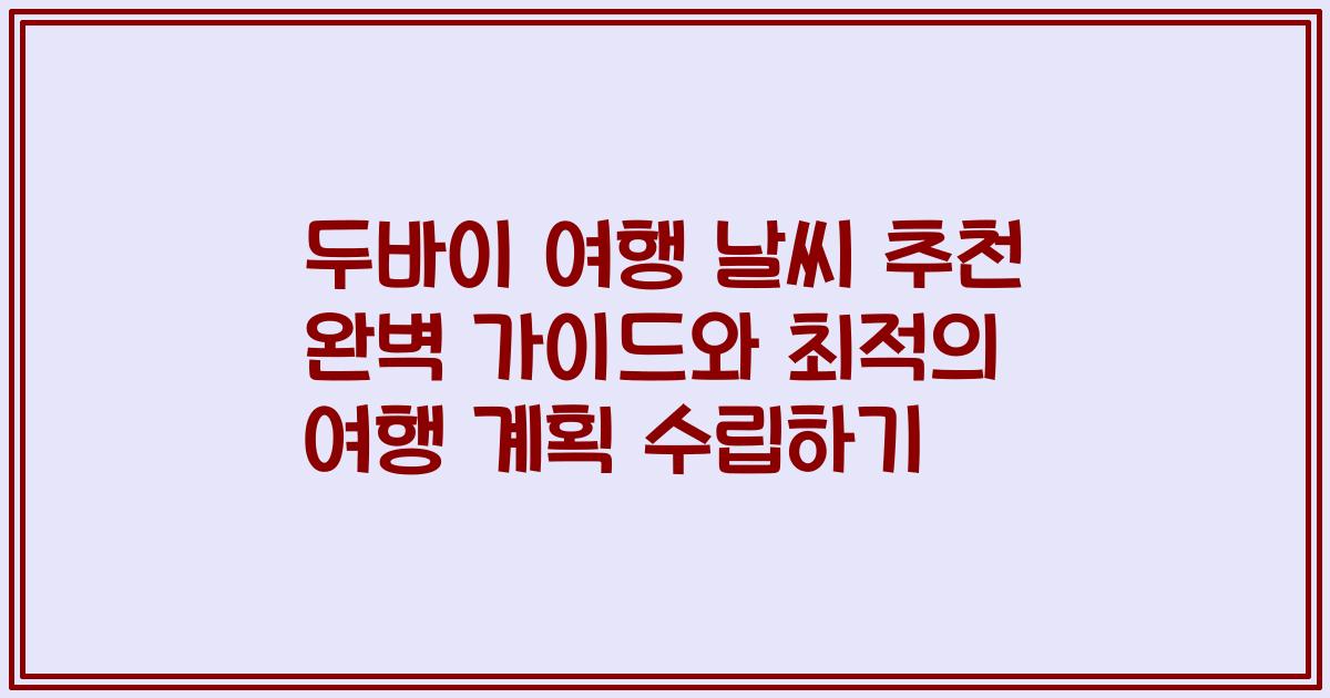 두바이 여행 날씨 추천 완벽 가이드와 최적의 여행 계획 수립하기