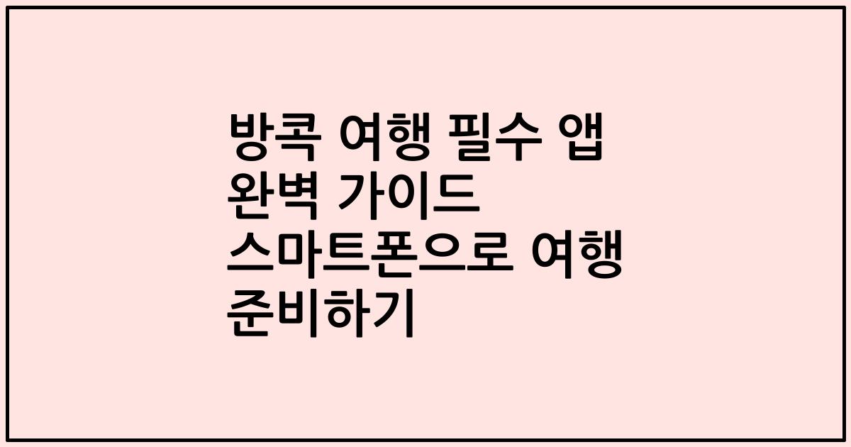 방콕 여행 필수 앱 완벽 가이드 스마트폰으로 여행 준비하기