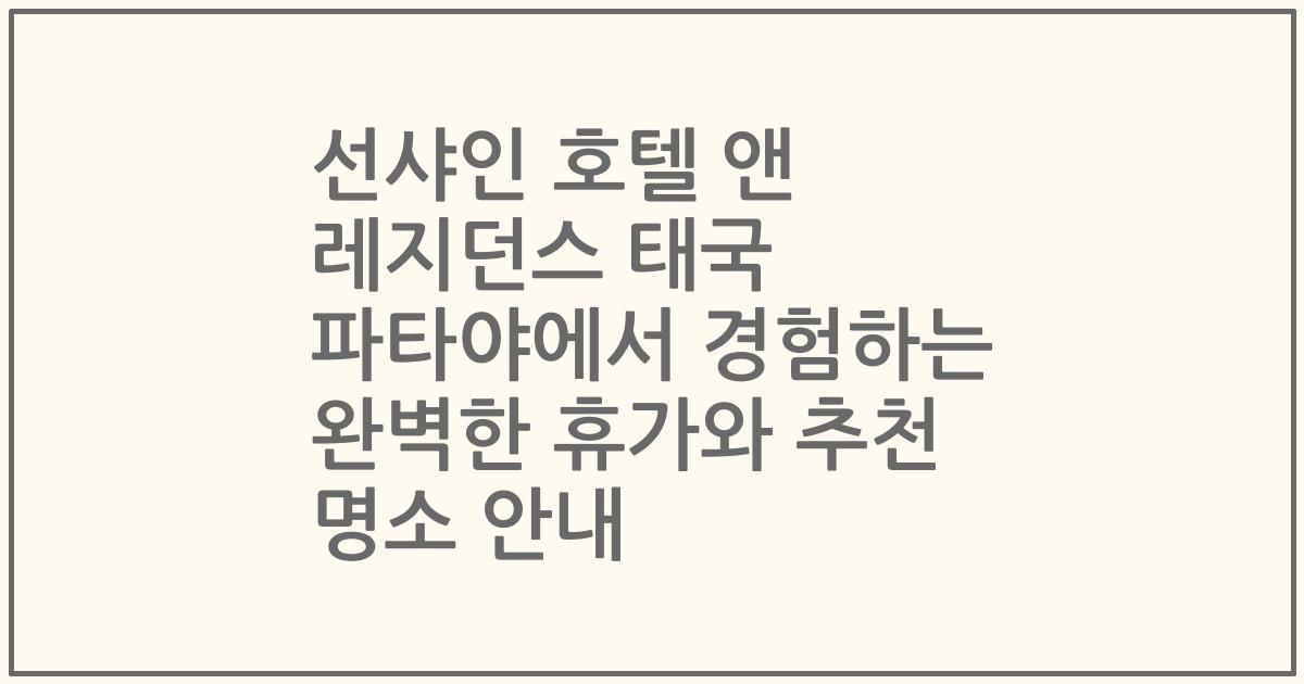 선샤인 호텔 앤 레지던스 태국 파타야에서 경험하는 완벽한 휴가와 추천 명소 안내