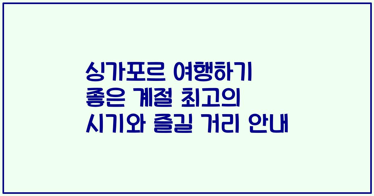 싱가포르 여행하기 좋은 계절 최고의 시기와 즐길 거리 안내