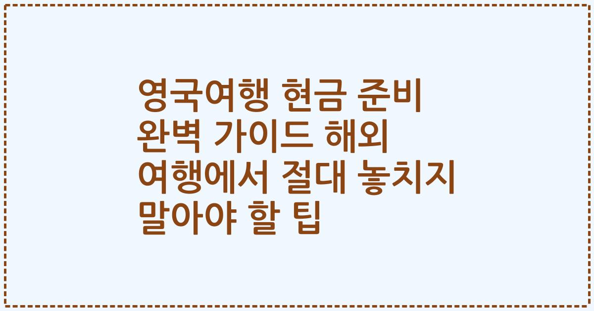 영국여행 현금 준비 완벽 가이드 해외 여행에서 절대 놓치지 말아야 할 팁