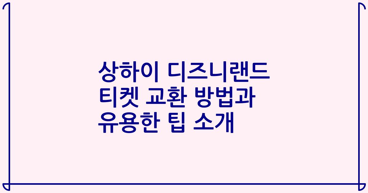 상하이 디즈니랜드 티켓 교환 방법과 유용한 팁 소개