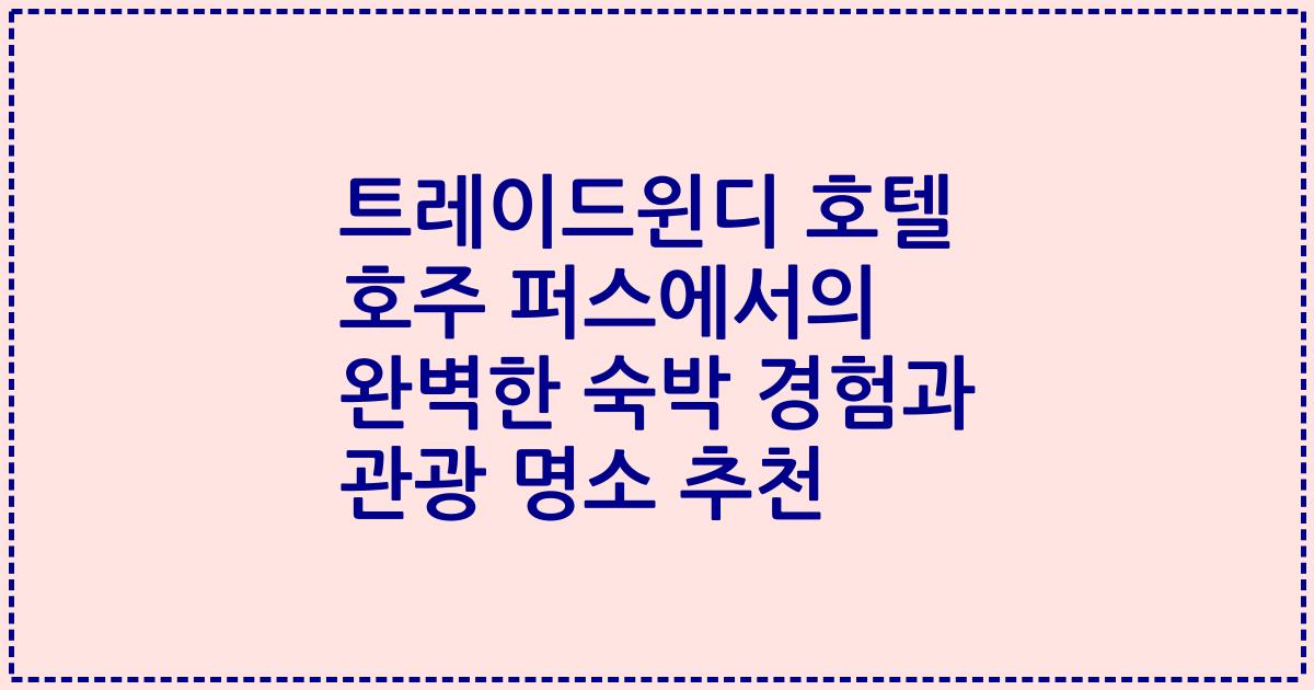 트레이드윈디 호텔 호주 퍼스에서의 완벽한 숙박 경험과 관광 명소 추천