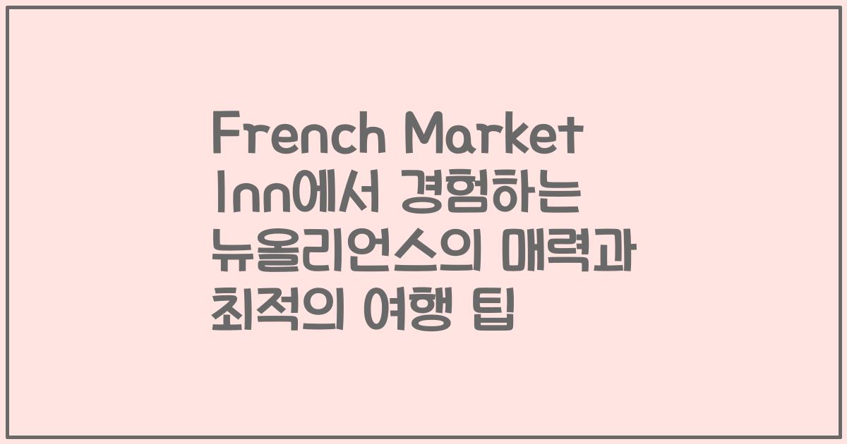 French Market Inn에서 경험하는 뉴올리언스의 매력과 최적의 여행 팁