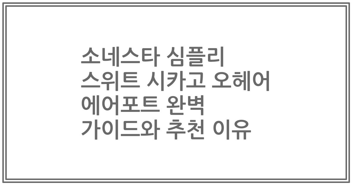 소네스타 심플리 스위트 시카고 오헤어 에어포트 완벽 가이드와 추천 이유