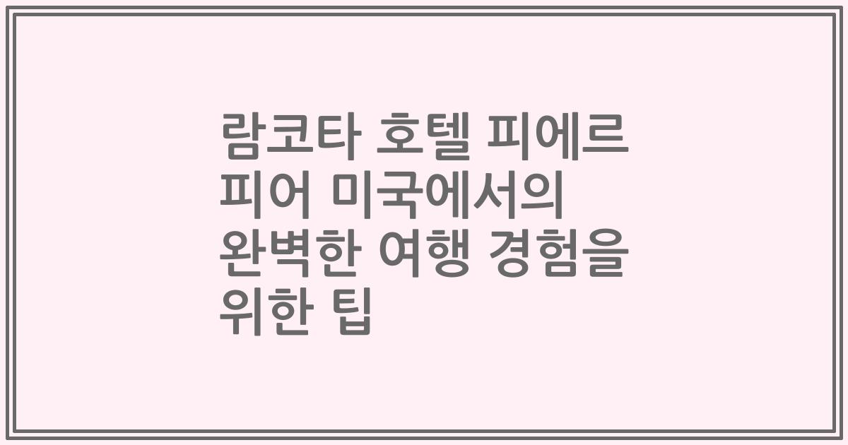 람코타 호텔 피에르 피어 미국에서의 완벽한 여행 경험을 위한 팁