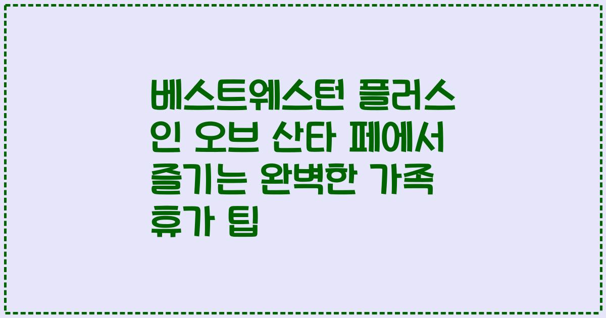 베스트웨스턴 플러스 인 오브 산타 페에서 즐기는 완벽한 가족 휴가 팁