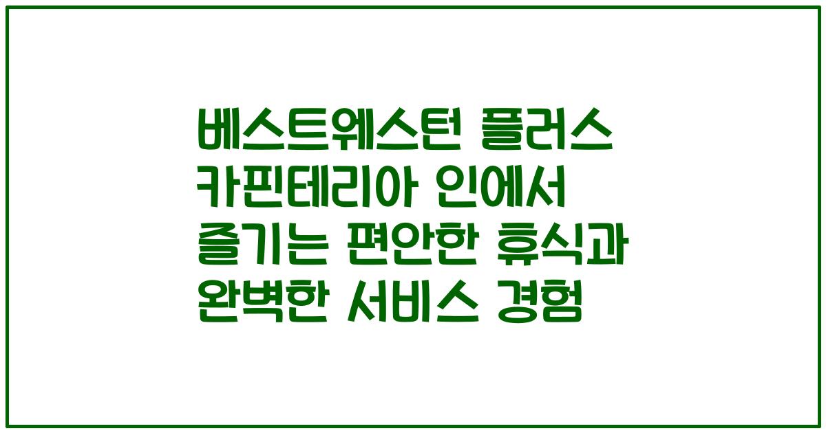 베스트웨스턴 플러스 카핀테리아 인에서 즐기는 편안한 휴식과 완벽한 서비스 경험
