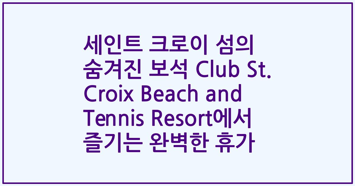 세인트 크로이 섬의 숨겨진 보석 Club St. Croix Beach and Tennis Resort에서 즐기는 완벽한 휴가