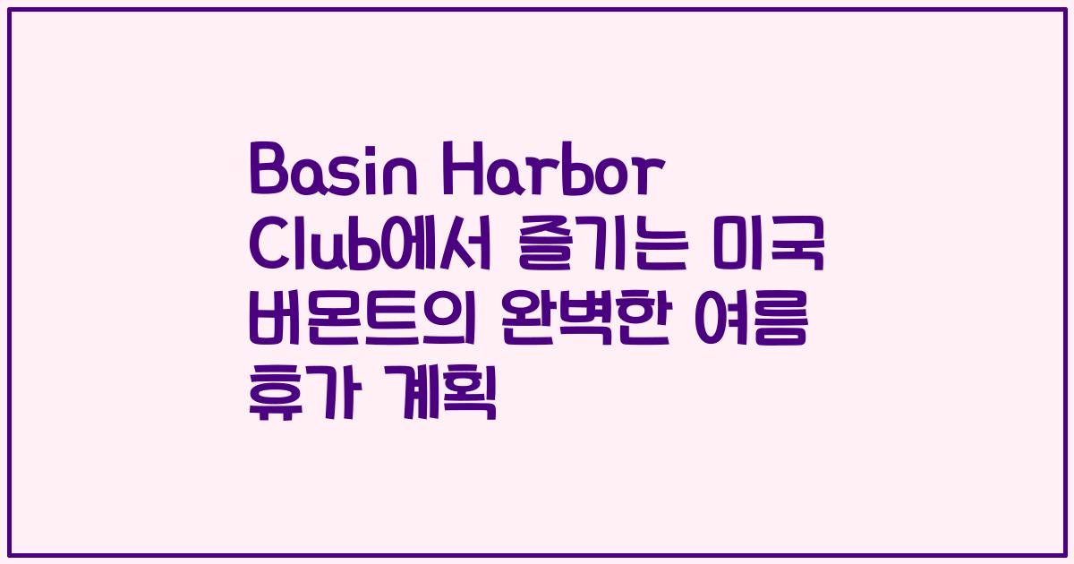 Basin Harbor Club에서 즐기는 미국 버몬트의 완벽한 여름 휴가 계획
