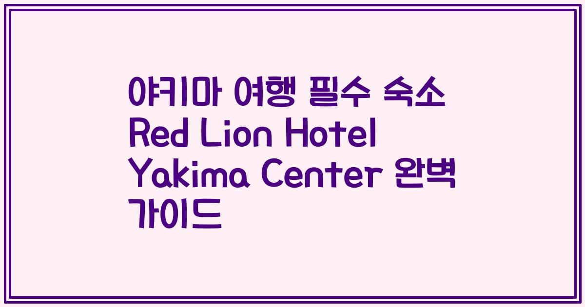 야키마 여행 필수 숙소 Red Lion Hotel Yakima Center 완벽 가이드