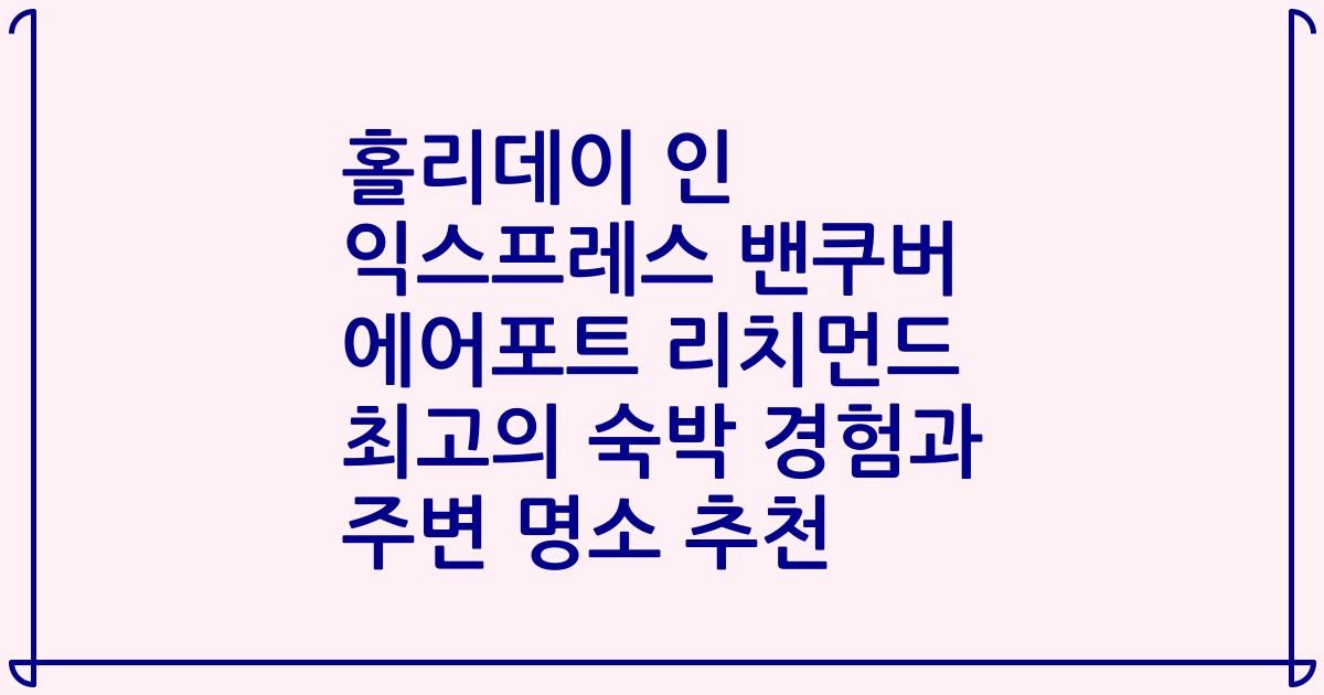 홀리데이 인 익스프레스 밴쿠버 에어포트 리치먼드 최고의 숙박 경험과 주변 명소 추천