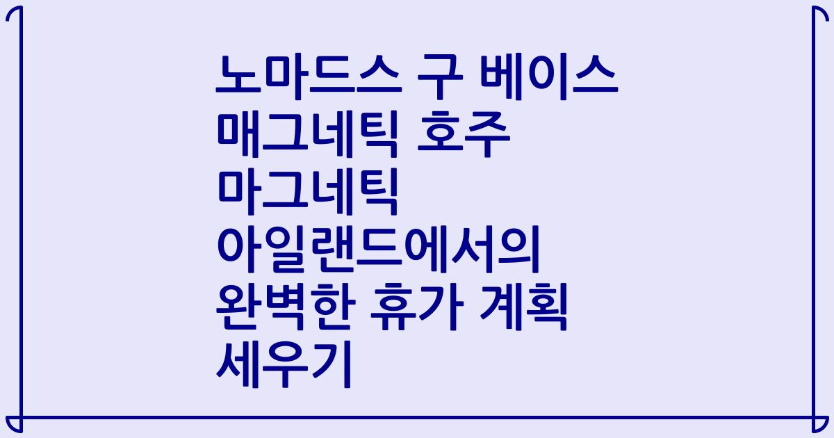 노마드스 구 베이스 매그네틱 호주 마그네틱 아일랜드에서의 완벽한 휴가 계획 세우기