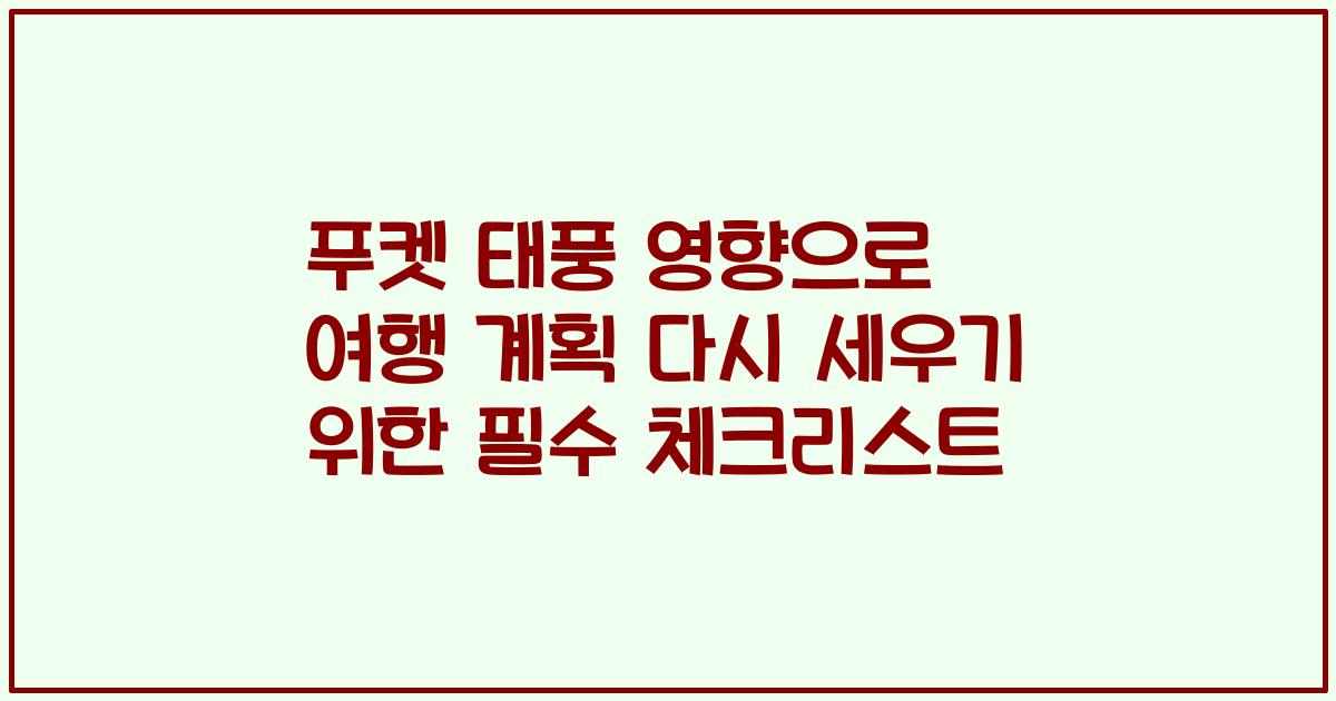 푸켓 태풍 영향으로 여행 계획 다시 세우기 위한 필수 체크리스트