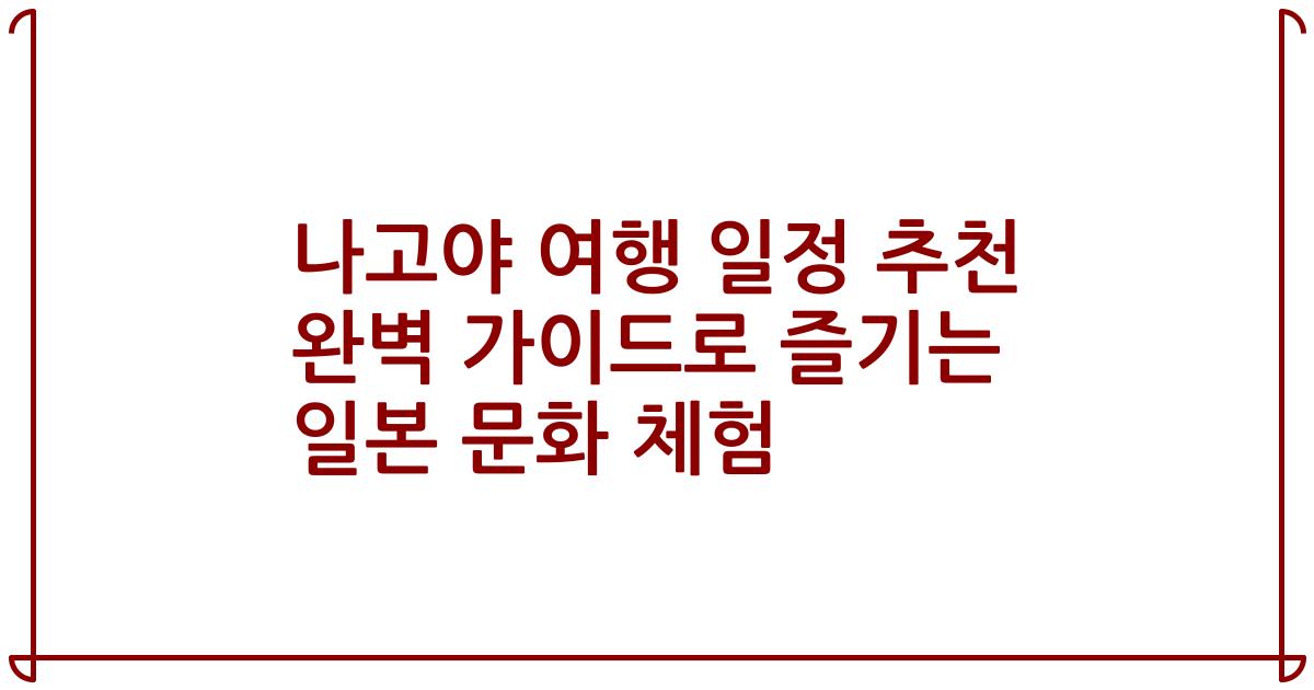 나고야 여행 일정 추천 완벽 가이드로 즐기는 일본 문화 체험