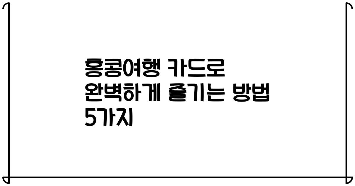 홍콩여행 카드로 완벽하게 즐기는 방법 5가지