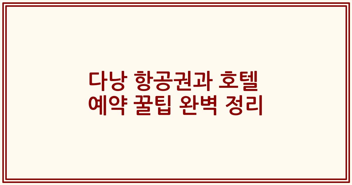 다낭 항공권과 호텔 예약 꿀팁 완벽 정리