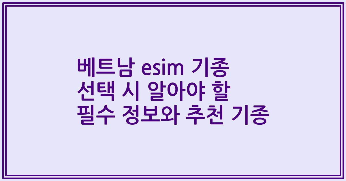 베트남 esim 기종 선택 시 알아야 할 필수 정보와 추천 기종