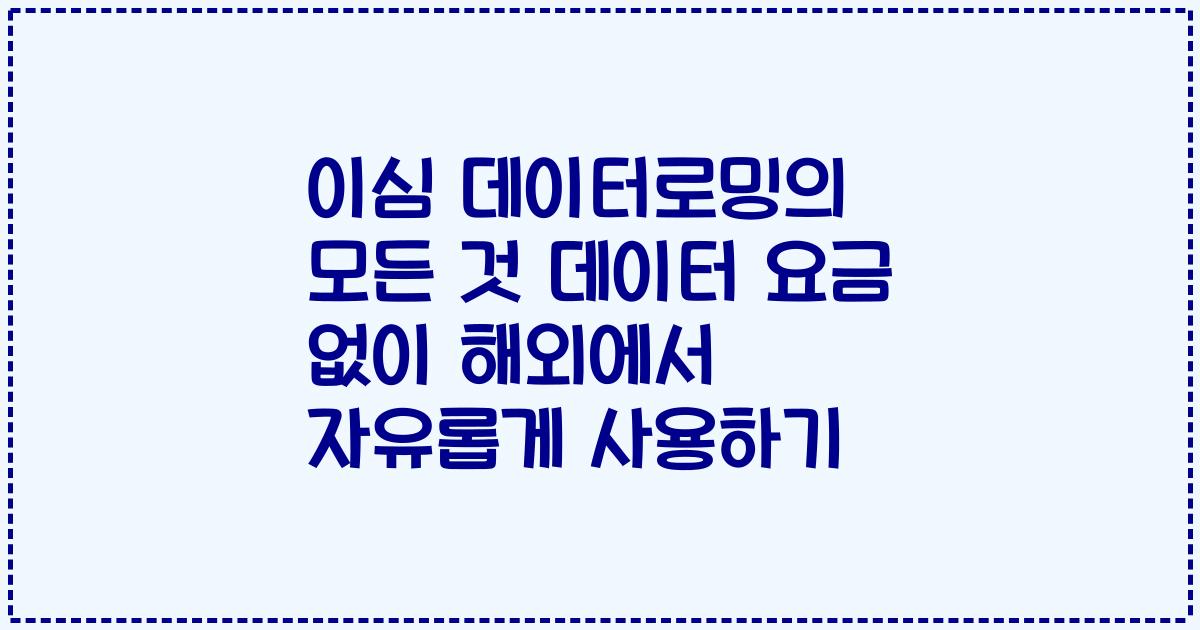 이심 데이터로밍의 모든 것 데이터 요금 없이 해외에서 자유롭게 사용하기