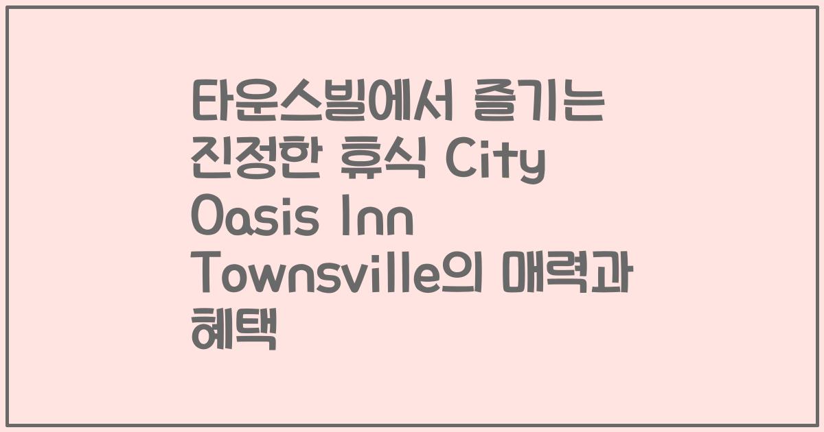 타운스빌에서 즐기는 진정한 휴식 City Oasis Inn Townsville의 매력과 혜택