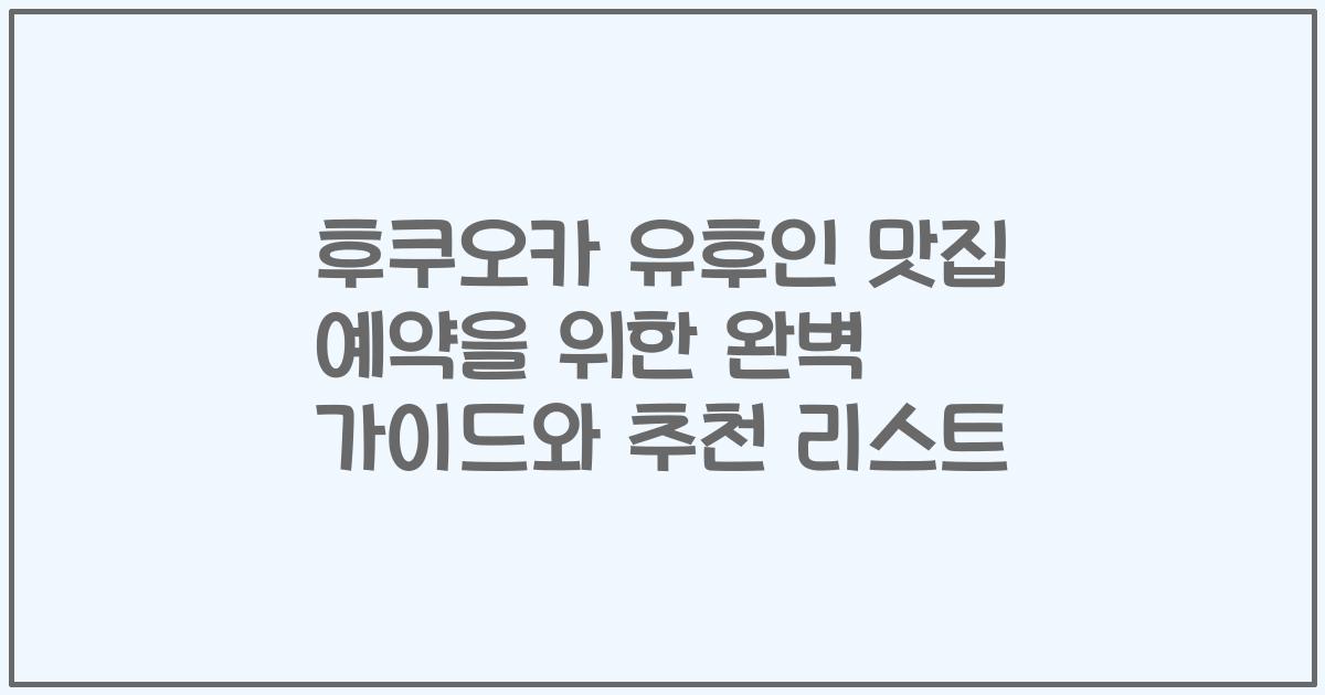 후쿠오카 유후인 맛집 예약을 위한 완벽 가이드와 추천 리스트