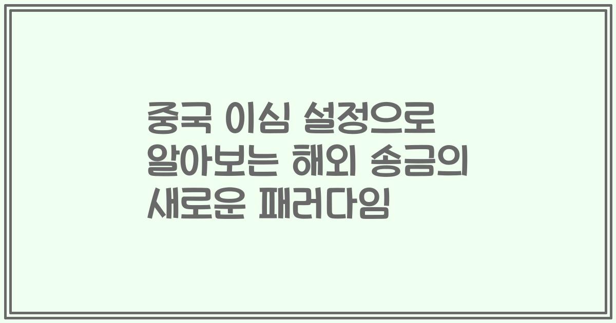 중국 이심 설정으로 알아보는 해외 송금의 새로운 패러다임