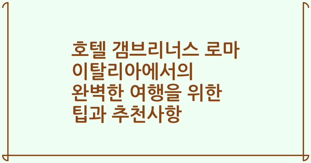 호텔 갬브리너스 로마 이탈리아에서의 완벽한 여행을 위한 팁과 추천사항