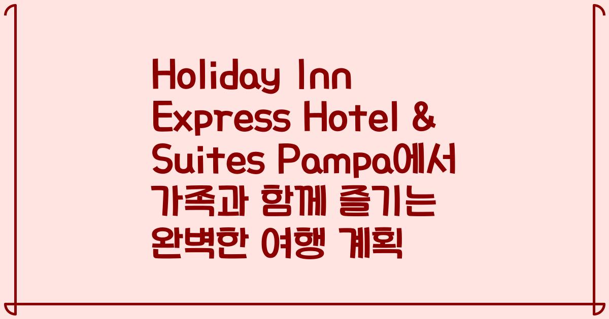 Holiday Inn Express Hotel & Suites Pampa에서 가족과 함께 즐기는 완벽한 여행 계획