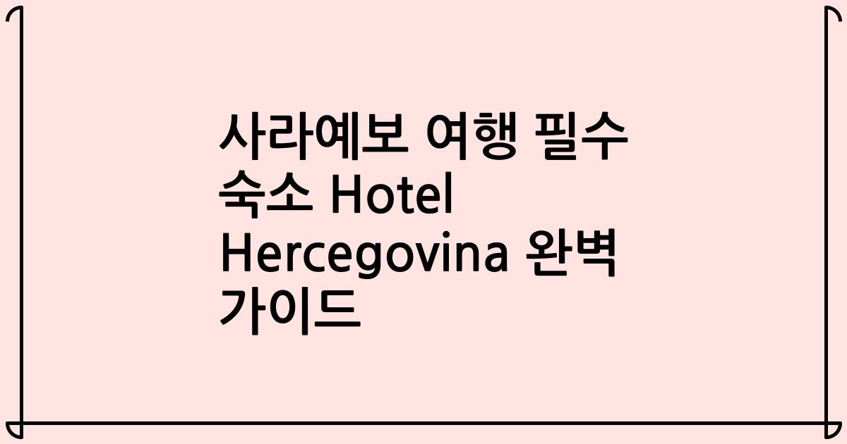 사라예보 여행 필수 숙소 Hotel Hercegovina 완벽 가이드