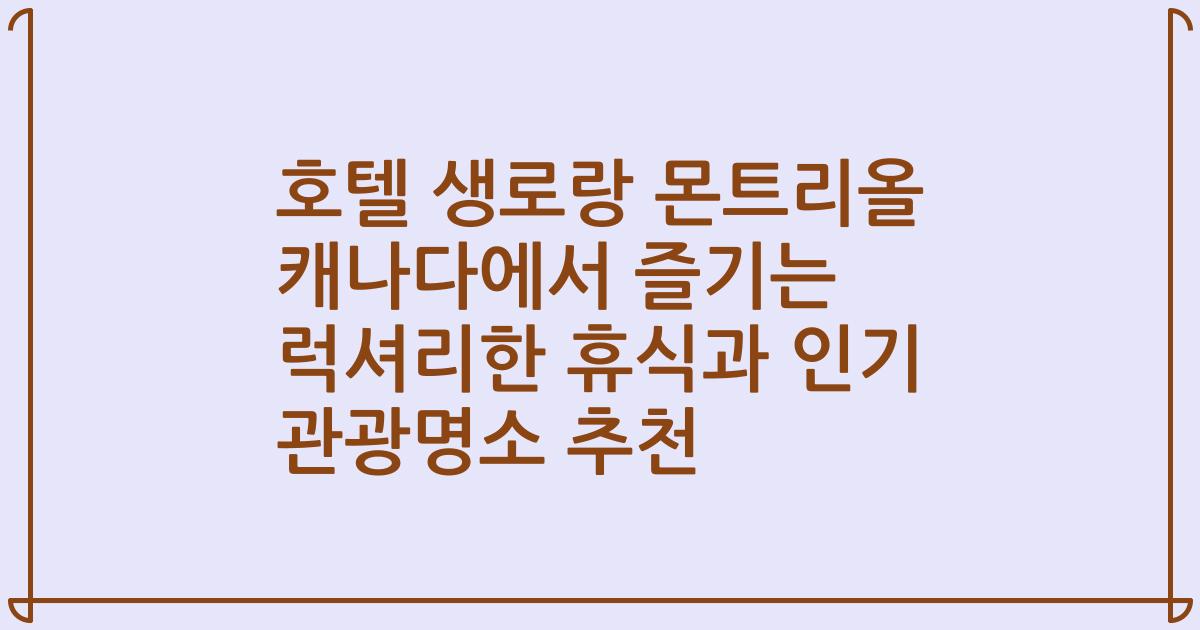 호텔 생로랑 몬트리올 캐나다에서 즐기는 럭셔리한 휴식과 인기 관광명소 추천