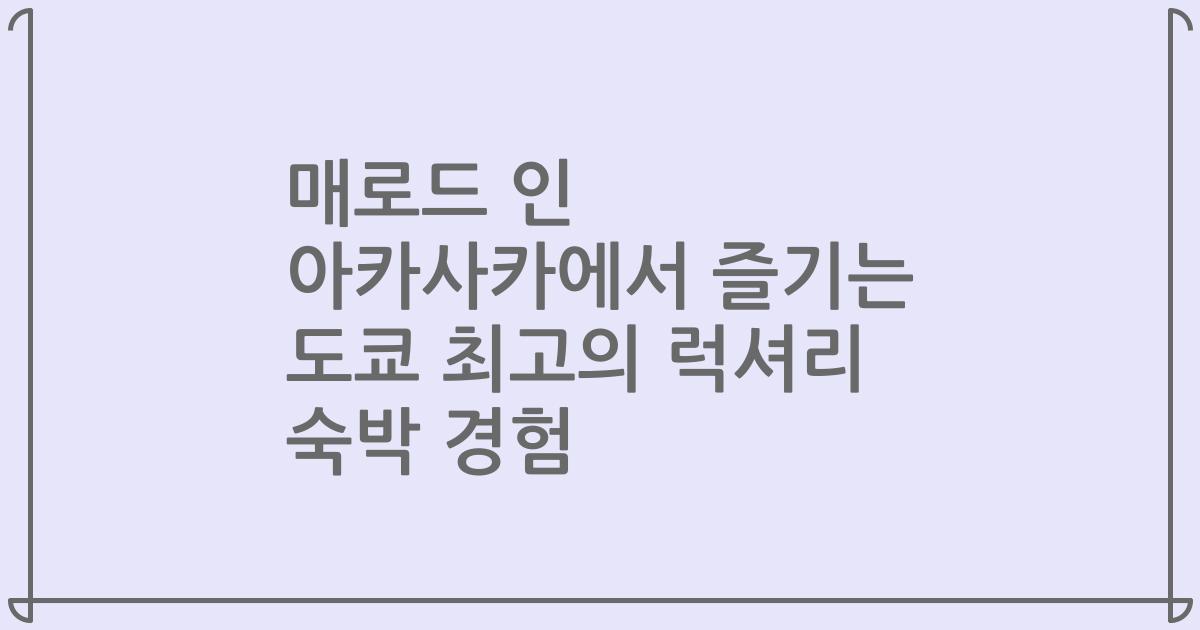 매로드 인 아카사카에서 즐기는 도쿄 최고의 럭셔리 숙박 경험